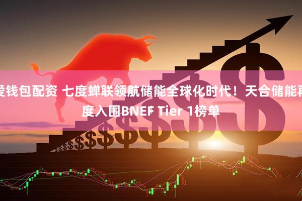 爱钱包配资 七度蝉联领航储能全球化时代！天合储能再度入围BNEF Tier 1榜单