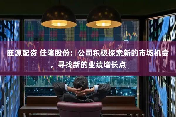 旺源配资 佳隆股份：公司积极探索新的市场机会，寻找新的业绩增长点
