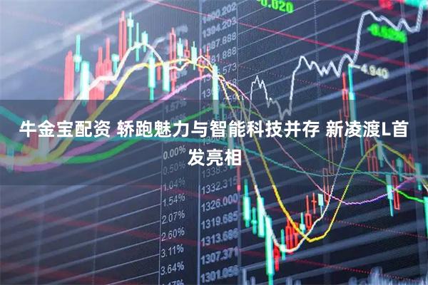 牛金宝配资 轿跑魅力与智能科技并存 新凌渡L首发亮相