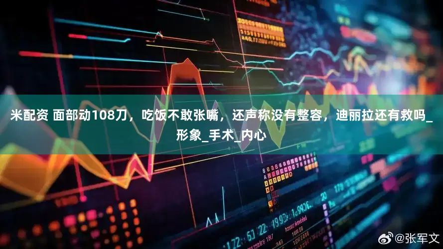 米配资 面部动108刀，吃饭不敢张嘴，还声称没有整容，迪丽拉还有救吗_形象_手术_内心