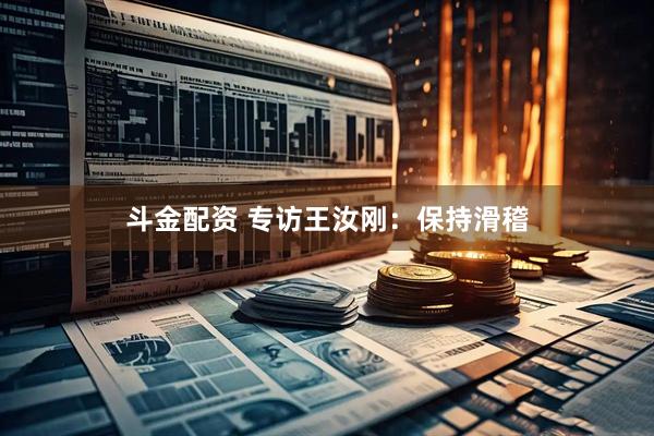 斗金配资 专访王汝刚：保持滑稽