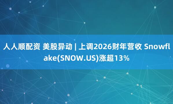 人人顺配资 美股异动 | 上调2026财年营收 Snowflake(SNOW.US)涨超13%