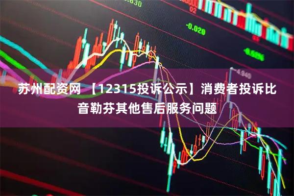 苏州配资网 【12315投诉公示】消费者投诉比音勒芬其他售后服务问题