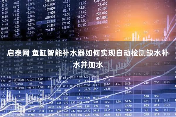 启泰网 鱼缸智能补水器如何实现自动检测缺水补水并加水