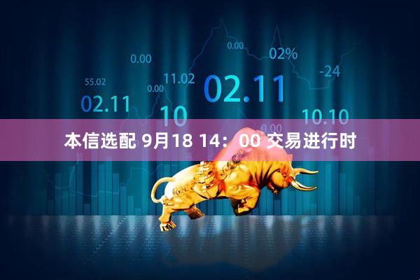 本信选配 9月18 14：00 交易进行时