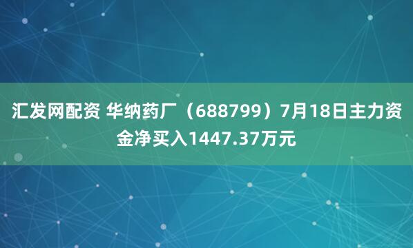 汇发网配资 华纳药厂(688799)7月18日主力资金净买入1447.37万元