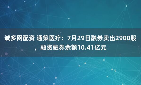 诚多网配资 通策医疗：7月29日融券卖出2900股，融资融券余额10.41亿元