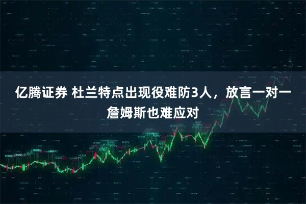 亿腾证券 杜兰特点出现役难防3人,放言一对一詹姆斯也难应对