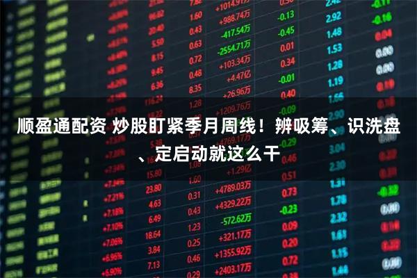 顺盈通配资 炒股盯紧季月周线！辨吸筹、识洗盘、定启动就这么干